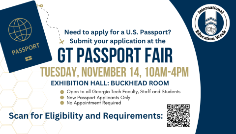 Need to apply for a U.S. passport? Submit your applicaiton at the GT Passport Fair | Tuesday, November 14, 10AM-4Pm | Exhibitional Hall: Buckhead Room | Open to all Georgia Tech Faculty, Staff, and Students | New Passport Applicants Only | No Appointment Required | Scan for Eligibility and Requirements