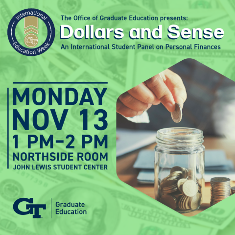 The Office of Graduate Education presents: Dollars and Sense: An International Student Panel on Personal Finances | Monday, Nov. 13, 1 PM-2 PM | Northside Room | John Lewis Student Center