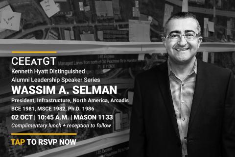 CEEatGT Kenneth Hyatt Distinguished Alumni Leadership Speaker Series | Wassim A. Selman, President, North American Infrastructure, Arcadis | October 2, 10:45 a.m., Mason 1133 | Complimentary lunch and reception to follow. | Tap to RSVP