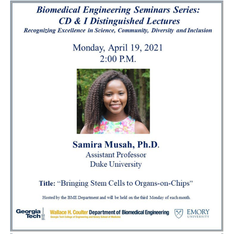 Biomedical Engineering Seminar Series: CD&I Distinguished Lectures | PRESENTED BY:  Samira Musah, Ph.D. Assistant Professor Duke University | April 19, 2 p.m. | Faculty Host: Dr. Maysam Nezafati     A Community, Diversity & Inclusion Distinguished Lecture, recognizing excellence in science, community, diversity, and inclusion.