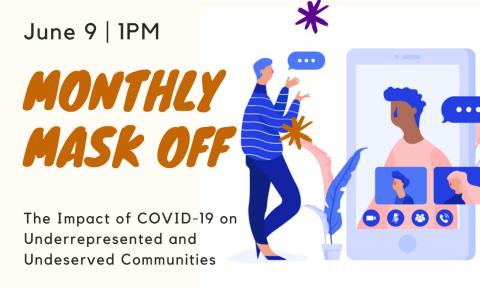 Flyer for Monthly Mask Off: The Impact of COVID-19 on Underrepresented and Underserved Communities. Happening June 9, 2020 at 1 p.m.