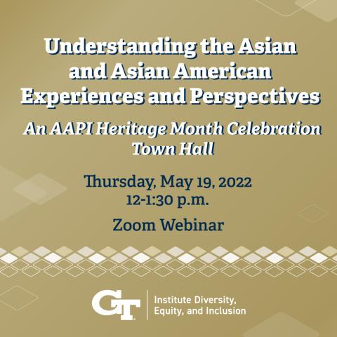 AAPI Heritage Month Town Hall: Understanding Asian and Asian American Experiences and Perspectives, May 19th, from 12 p.m. to 1:30 p.m. via Zoom