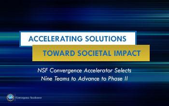 Accelerating Solutions Toward Societal Impact  - NSF Convergence Accelerator Selects Nine Teams to Advance to Phase II