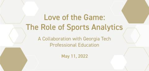 Love of the Game: The Role of Sports Analytics, May 11 at 1p.m., a collaboration between Georgia Tech Alumni Association and Georgia Tech Professional Education