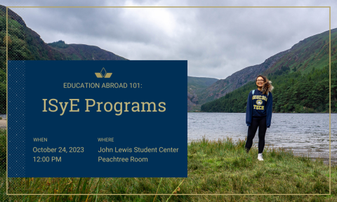 Education Abroad 101: ISyE Programs / When: October 24, 2023 at 12:00 pm / Where: John Lewis Student Center Peachtree Room