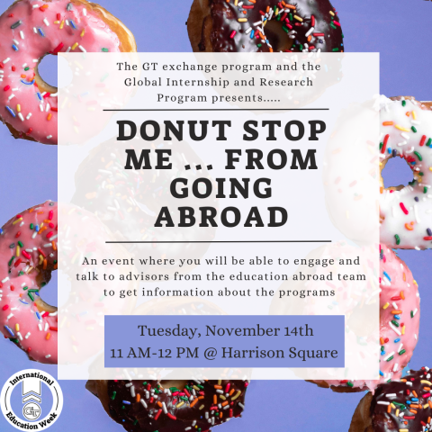 The GT exchange program and the Global Internship and Research Program presents...... | Donut Stop Me ... From Going Abroad | An event where you will be able to engage and talk to advisors from the education abroad team to get information about the programs | Tuesday, November 14th | 11 AM - 12 PM @ Harrison Square