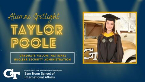 Text on the lefthand side reads "Alumni Spotlight, Taylor Poole, Graduate Fellow, National Nuclear Security Administration." The Nunn School logo is beneath, and a picture of Poole at graduation in master's regalia is on the right. The background looks like gold spotlights cutting through navy blue.