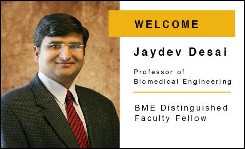 Jaydev Desai, Professor of Biomedical Engineering and “BME Distinguished Faculty Fellow”.