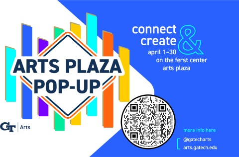the words ARTS PLAZA POP-UP are superimposed in large navy letters over a square background surrounded by colorful pillars. On the bright blue section to the right are the words "connect & create april 1-30 on the ferst center arts plaza more info @gatecharts arts.gatech.edu”